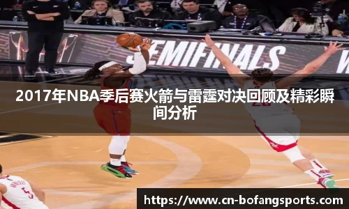 2017年NBA季后赛火箭与雷霆对决回顾及精彩瞬间分析
